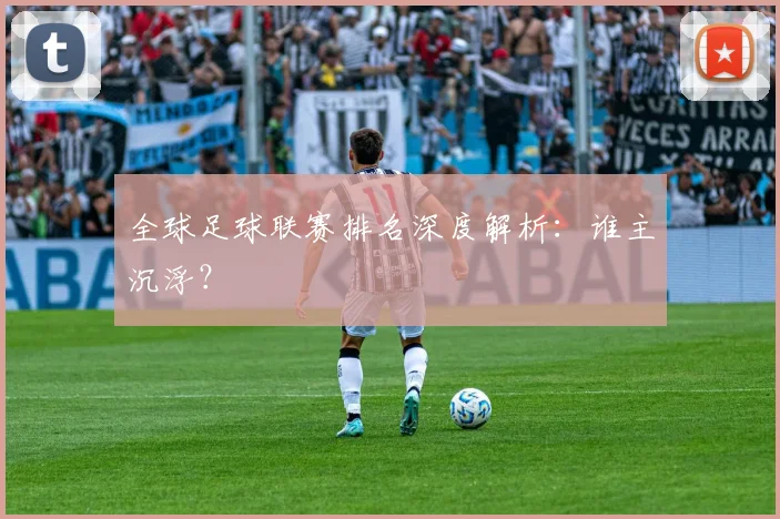 全球足球联赛排名深度解析：谁主沉浮？