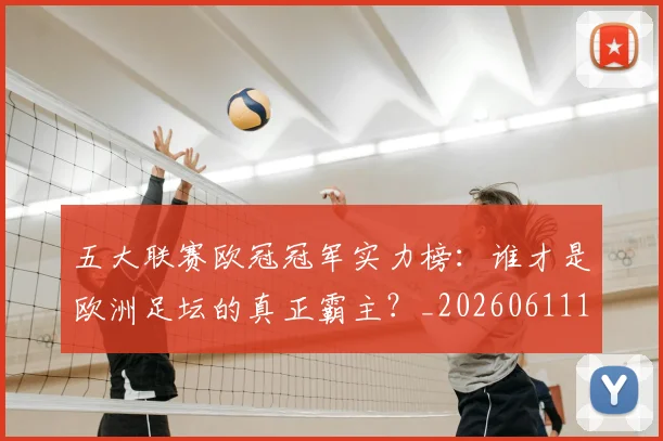 五大联赛欧冠冠军实力榜:谁才是欧洲足坛的真正霸主?_20260611141731