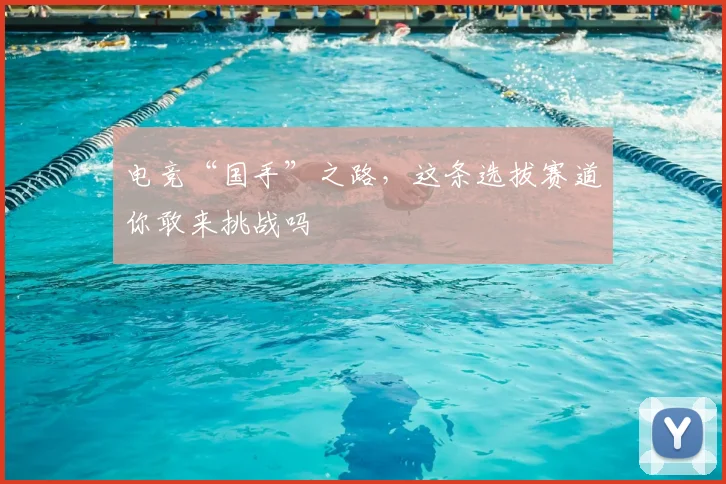 电竞“国手”之路，这条选拔赛道你敢来挑战吗