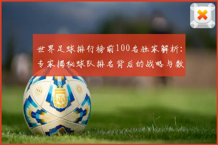 世界足球排行榜前100名独家解析:专家揭秘球队排名背后的战略与数据