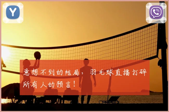 意想不到的结局，羽毛球直播打碎所有人的预言！