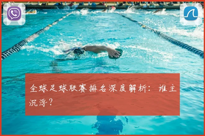 全球足球联赛排名深度解析：谁主沉浮？