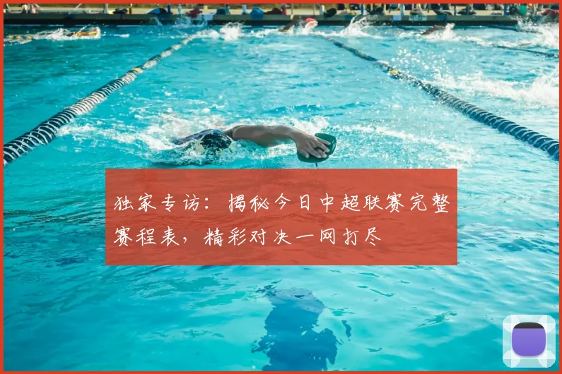 独家专访:揭秘今日中超联赛完整赛程表,精彩对决一网打尽