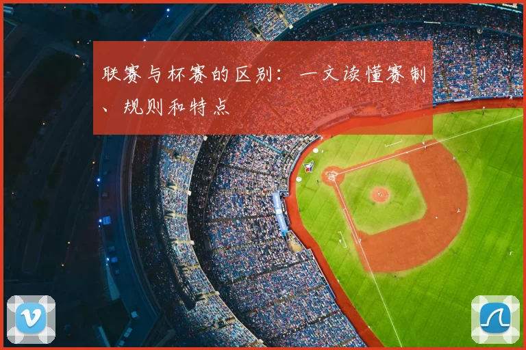 联赛与杯赛的区别：一文读懂赛制、规则和特点