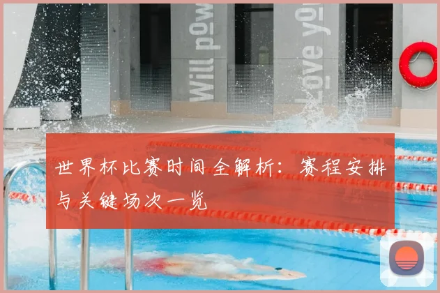 世界杯比赛时间全解析:赛程安排与关键场次一览