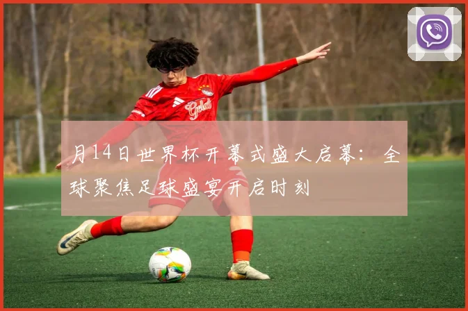月14日世界杯开幕式盛大启幕：全球聚焦足球盛宴开启时刻