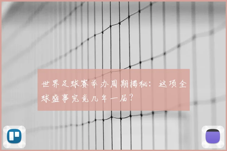 世界足球赛举办周期揭秘：这项全球盛事究竟几年一届？
