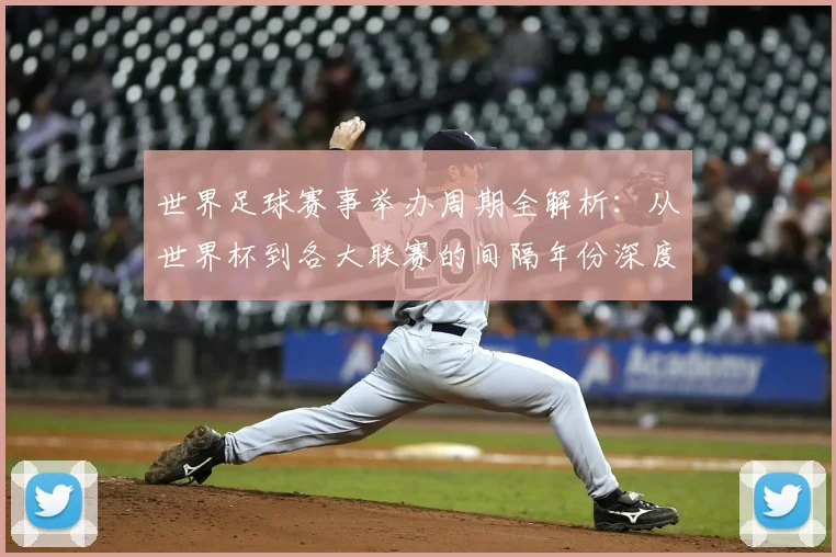世界足球赛事举办周期全解析：从世界杯到各大联赛的间隔年份深度解读