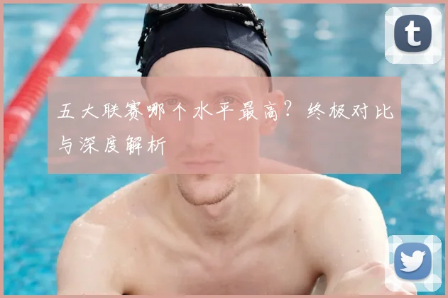 五大联赛哪个水平最高？终极对比与深度解析